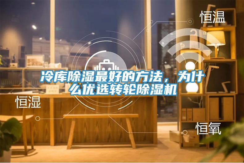 冷庫除濕最好的方法，為什么優(yōu)選轉(zhuǎn)輪除濕機