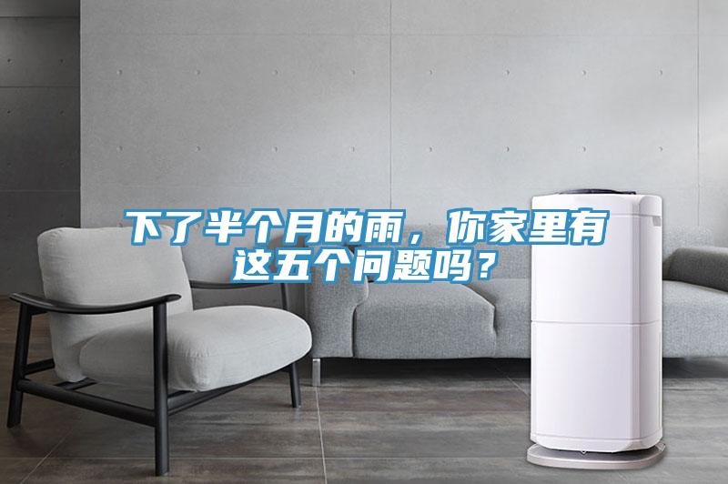 下了半個(gè)月的雨，你家里有這五個(gè)問題嗎？