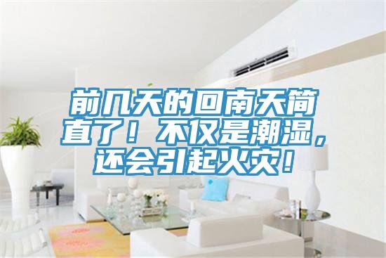 前幾天的回南天簡直了！不僅是潮濕，還會引起火災(zāi)！