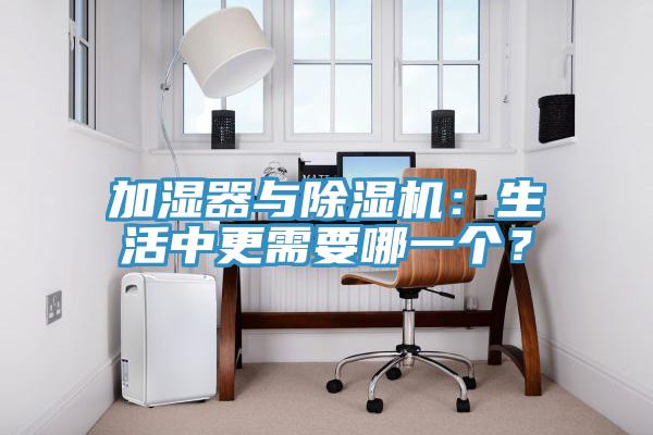加濕器與除濕機(jī)：生活中更需要哪一個？