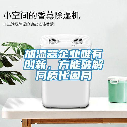 加濕器企業(yè)唯有創(chuàng)新，方能破解同質化困局