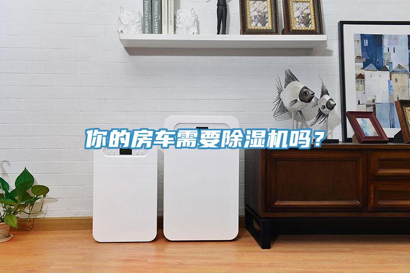 你的房車需要除濕機(jī)嗎？