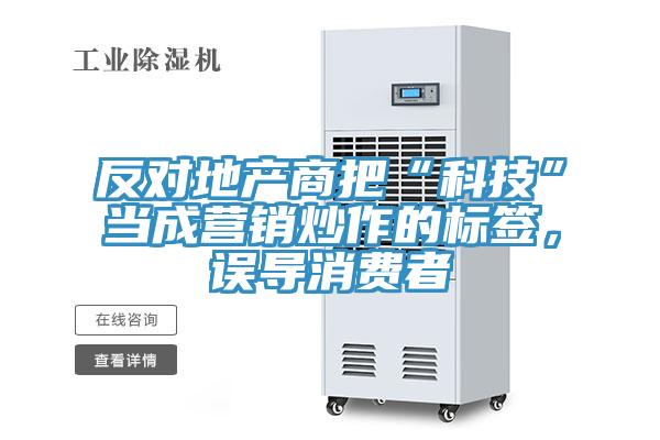 反對(duì)地產(chǎn)商把“科技”當(dāng)成營(yíng)銷炒作的標(biāo)簽，誤導(dǎo)消費(fèi)者