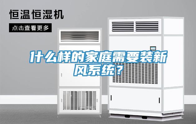 什么樣的家庭需要裝新風(fēng)系統(tǒng)？