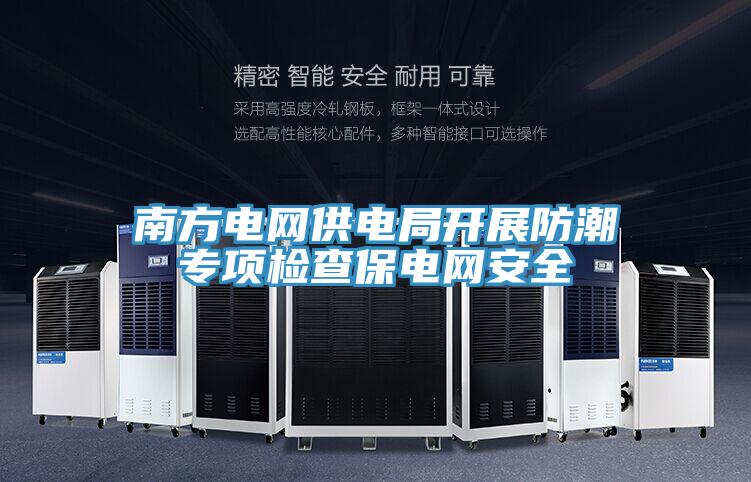 南方電網(wǎng)供電局開展防潮專項檢查保電網(wǎng)安全