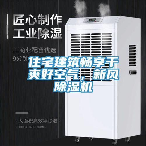 住宅建筑暢享干爽好空氣，新風除濕機