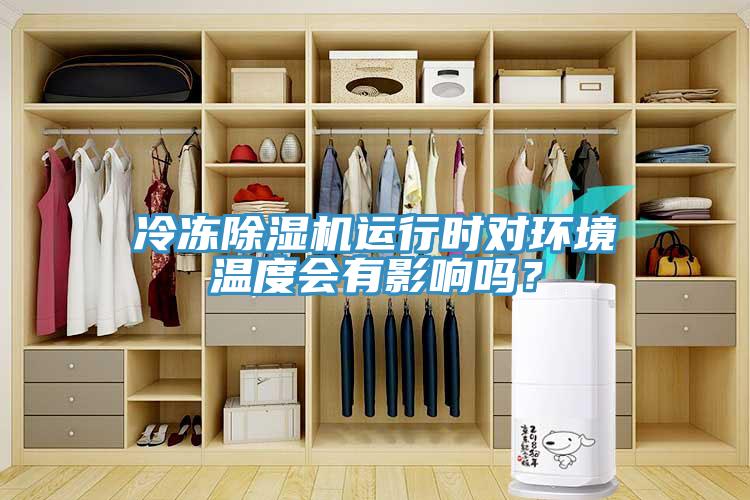 冷凍除濕機(jī)運(yùn)行時(shí)對(duì)環(huán)境溫度會(huì)有影響嗎？