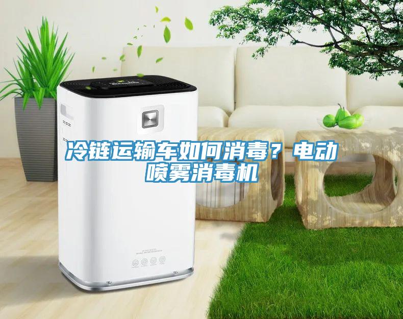 冷鏈運輸車如何消毒？電動噴霧消毒機