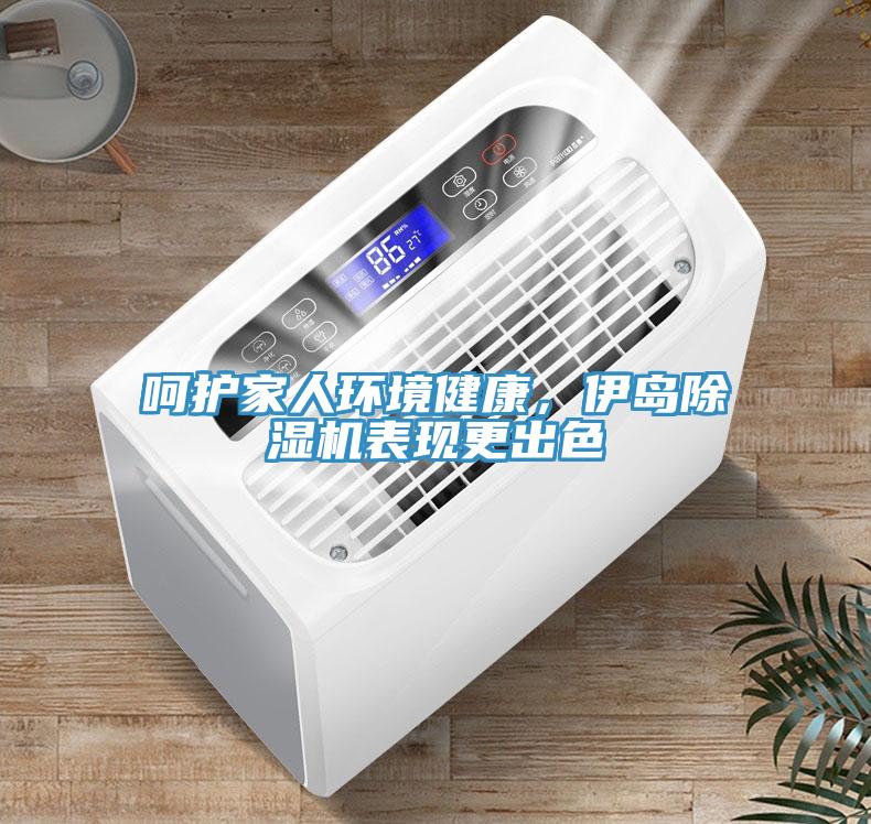 呵護(hù)家人環(huán)境健康，伊島除濕機(jī)表現(xiàn)更出色