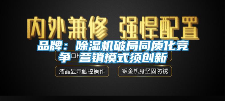 品牌：除濕機(jī)破局同質(zhì)化競爭 營銷模式須創(chuàng)新