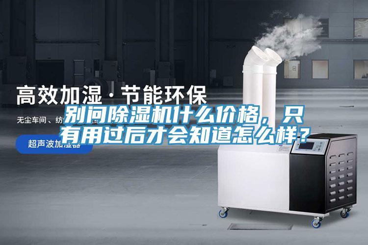 別問除濕機(jī)什么價(jià)格，只有用過后才會(huì)知道怎么樣？