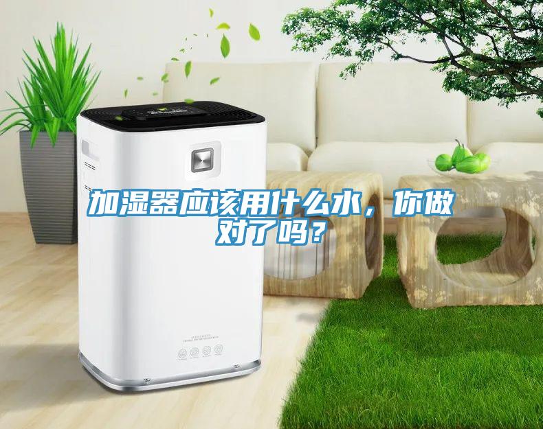 加濕器應(yīng)該用什么水，你做對了嗎？