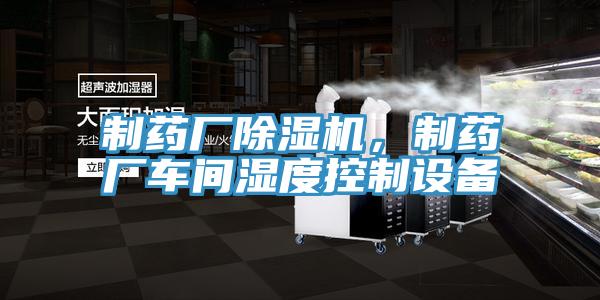 制藥廠除濕機，制藥廠車間濕度控制設(shè)備