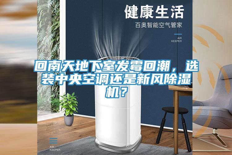 回南天地下室發(fā)霉回潮，選裝中央空調(diào)還是新風(fēng)除濕機？