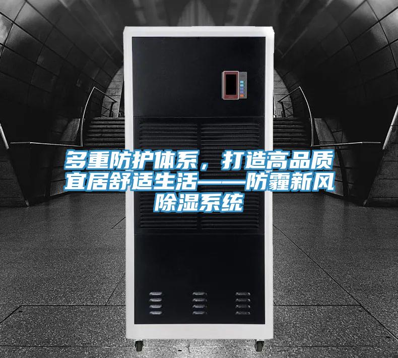 多重防護體系，打造高品質(zhì)宜居舒適生活——防霾新風(fēng)除濕系統(tǒng)