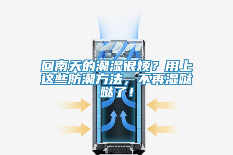 回南天的潮濕很煩？用上這些防潮方法，不再濕噠噠了！